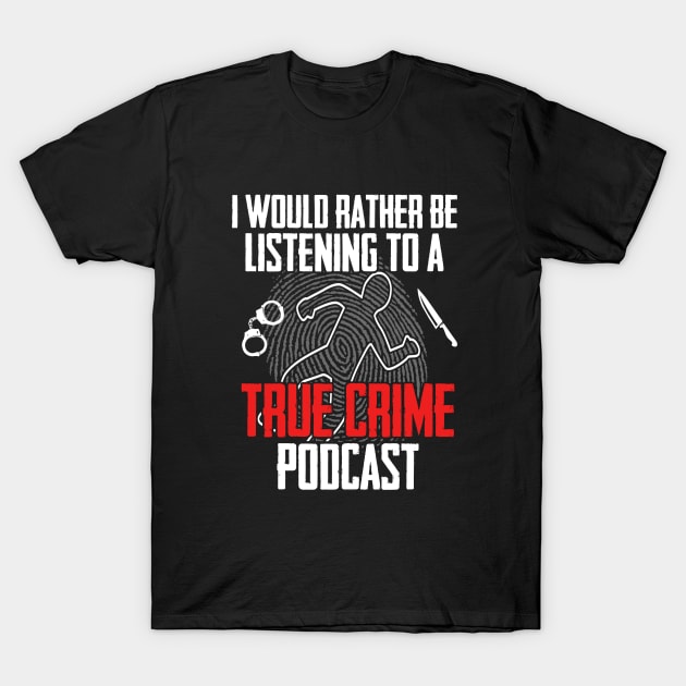 True Crime - I Would Rather Be Listening To A True Crime Podcast T-Shirt by Kudostees